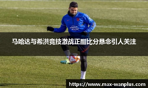 马哈达与希洪竞技激战正酣比分悬念引人关注