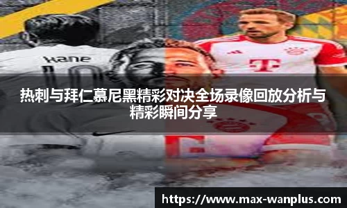 热刺与拜仁慕尼黑精彩对决全场录像回放分析与精彩瞬间分享